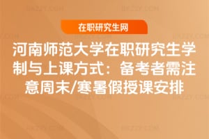 2026年河南師范大學在職研究生學制與上課方式：備考者需注意周末/寒暑假授課安排