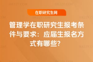 管理學在職研究生報考條件與要求:應屆生報名方式有哪些?