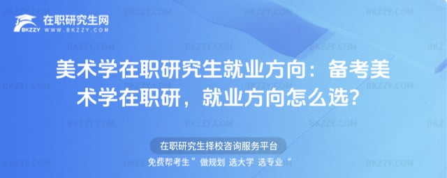 美術學在職研究生就業方向:備考美術學在職研,就業方向怎么選?