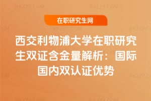 西交利物浦大學在職研究生雙證含金量解析：國際國內雙認證優勢