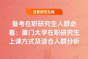 備考在職研究生人群必看:廈門大學在職研究生上課方式及適合人群分析