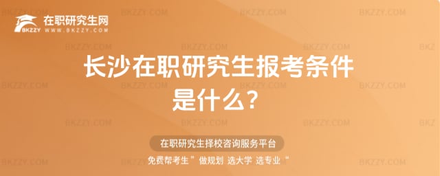 長沙在職研究生報考條件是什么?