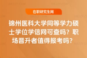 錦州醫科大學同等學力碩士學位學信網可查嗎?職場晉升者值得報考嗎?