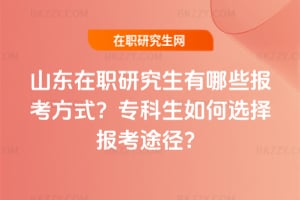 山東在職研究生有哪些報考方式?專科生如何選擇報考途徑?