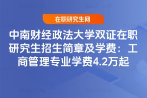 2026年中南財經政法大學雙證在職研究生招生簡章及學費：工商管理專業學費4.2萬起