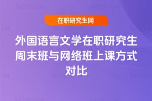 2026年外國語言文學在職研究生周末班與網絡班上課方式對比