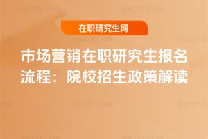 2026年市場營銷在職研究生報名流程:院校招生政策解讀
