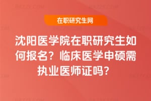 沈陽醫學院在職研究生如何報名？臨床醫學申碩需執業醫師證嗎？