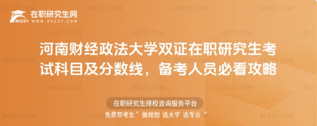 河南財經政法大學雙證在職研究生考試科目及分數線,備考人員必看攻略