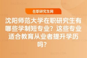 沈陽師范大學在職研究生有哪些學制短專業？這些專業適合教育從業者提升學歷嗎？