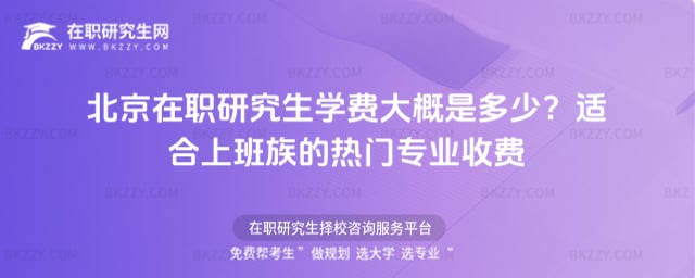 北京在職研究生學費大概是多少?適合上班族的熱門專業收費