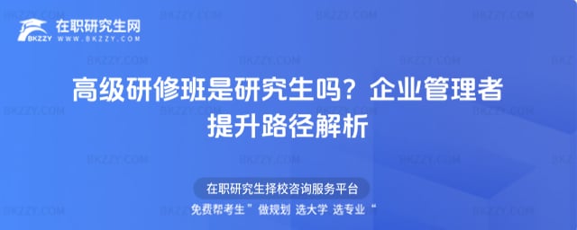 高級研修班是研究生嗎?企業管理者提升路徑解析