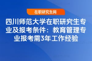 2026年四川師范大學在職研究生專業及報考條件：教育管理專業報考需2年工作經驗