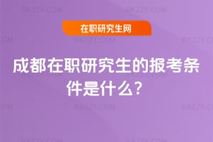 成都在職研究生的報考條件是什么?