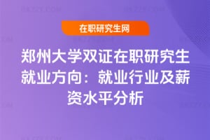 鄭州大學雙證在職研究生就業方向：就業行業及薪資水平分析