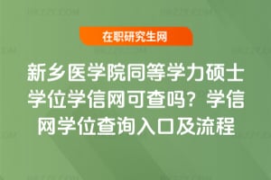 新鄉醫學院同等學力碩士學位學信網可查嗎?學信網學位查詢入口及流程