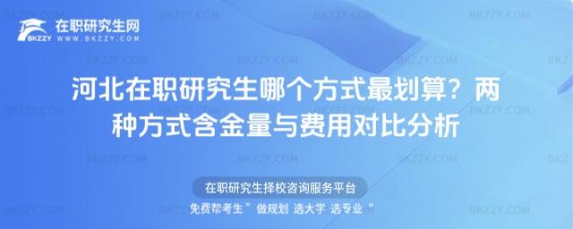 河北在職研究生哪個(gè)方式最劃算?兩種方式含金量與費(fèi)用對比分析