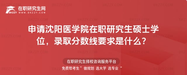 申請沈陽醫學院在職研究生碩士學位,錄取分數線要求是什么?