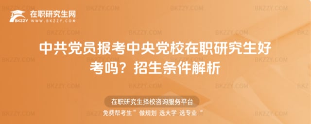 中共黨員報考中央黨校在職研究生好考嗎?招生條件解析