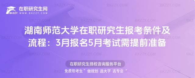 2026年湖南師范大學在職研究生報考條件及流程:3月報名5月考試需提前準備
