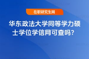 2026年華東政法大學同等學力碩士學位學信網可查嗎?