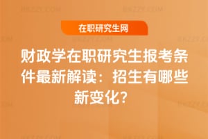 財(cái)政學(xué)在職研究生報(bào)考條件最新解讀：2026年招生有哪些新變化？