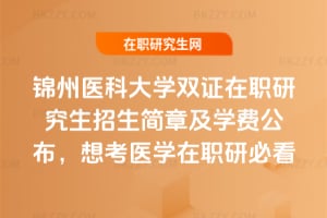2026錦州醫科大學雙證在職研究生招生簡章及學費公布，想考醫學在職研必看
