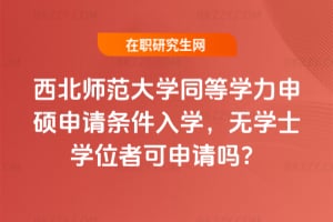 西北師范大學同等學力申碩申請條件2026年入學，無學士學位者可申請嗎？