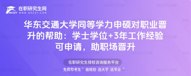 2026年華東交通大學(xué)同等學(xué)力申碩對職業(yè)晉升的幫助:學(xué)士學(xué)位+3年工作經(jīng)驗可申請,助職場晉升