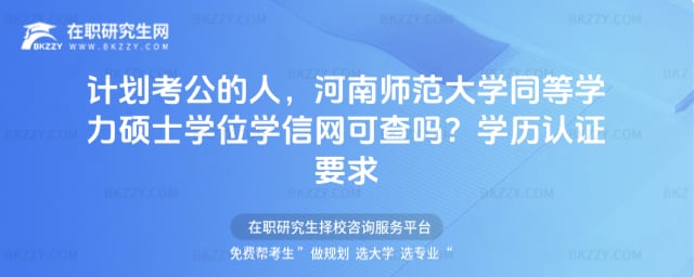 計劃考公的人,河南師范大學同等學力碩士學位學信網可查嗎?學歷認證要求