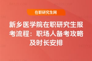 2026年新鄉(xiāng)醫(yī)學(xué)院在職研究生報(bào)考流程：職場人備考攻略及時(shí)長安排