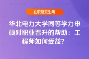 華北電力大學(xué)同等學(xué)力申碩對職業(yè)晉升的幫助:工程師如何受益?