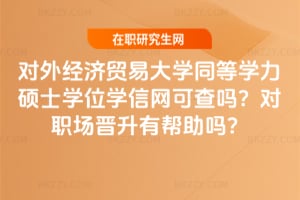 對外經濟貿易大學同等學力碩士學位學信網可查嗎?對職場晉升有幫助嗎?