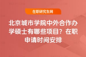 北京城市學院中外合作辦學碩士有哪些項目?2026年在職申請時間安排