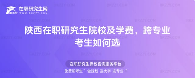 2026年陜西在職研究生院校及學費,跨專業考生如何選