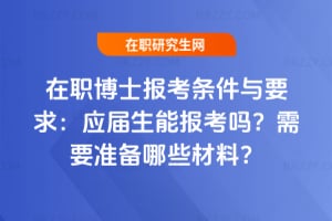 在職博士報考條件與要求:應屆生能報考嗎?需要準備哪些材料?