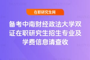 備考中南財經政法大學雙證在職研究生招生專業及學費信息請查收