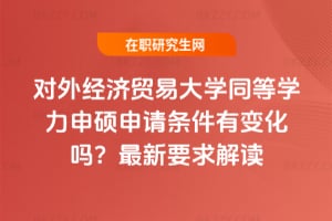 對外經濟貿易大學同等學力申碩申請條件2026年有變化嗎？最新要求解讀