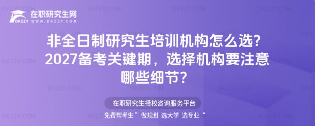 非全日制研究生培訓(xùn)機(jī)構(gòu)怎么選?2027備考關(guān)鍵期,選擇機(jī)構(gòu)要注意哪些細(xì)節(jié)?