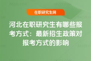 河北在職研究生有哪些報考方式:2026年最新招生政策對報考方式的影響