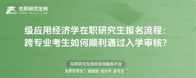 2026級應用經濟學在職研究生報名流程:跨專業考生如何順利通過入學審核?