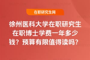 徐州醫科大學在職研究生在職博士學費一年多少錢?預算有限值得讀嗎?