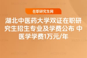 2026湖北中醫藥大學雙證在職研究生招生專業及學費公布 中醫學學費1萬元/年