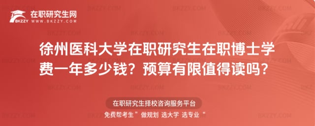 徐州醫(yī)科大學(xué)在職研究生在職博士學(xué)費(fèi)一年多少錢?預(yù)算有限值得讀嗎?