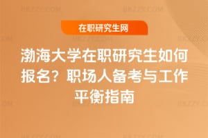 渤海大學在職研究生如何報名？職場人備考與工作平衡指南