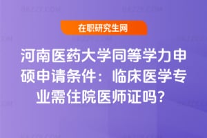 河南醫藥大學同等學力申碩申請條件:臨床醫學專業需住院醫師證嗎?