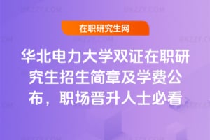 2026年華北電力大學(xué)雙證在職研究生招生簡(jiǎn)章及學(xué)費(fèi)公布，職場(chǎng)晉升人士必看