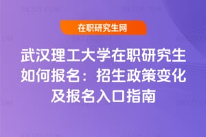 武漢理工大學在職研究生如何報名：2026年招生政策變化及報名入口指南