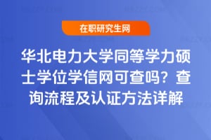 華北電力大學同等學力碩士學位學信網可查嗎?查詢流程及認證方法詳解