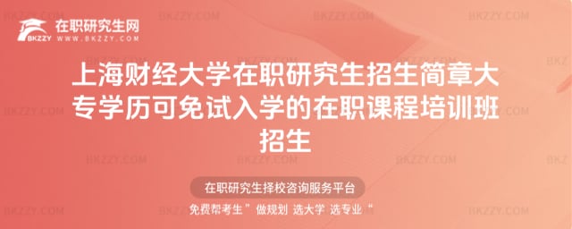 上海財經(jīng)大學(xué)在職研究生招生簡章大專學(xué)歷可免試入學(xué)的在職課程培訓(xùn)班招生